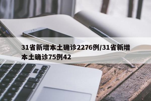31省新增本土确诊2276例/31省新增本土确诊75例42