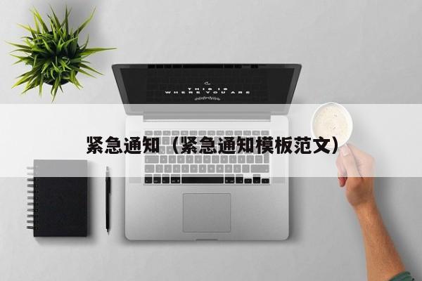 紧急通知(紧急通知模板范文)