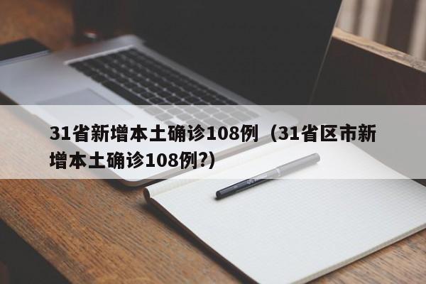 31省新增本土确诊108例(31省区市新增本土确诊108例?)