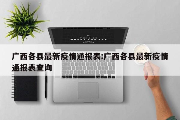 广西各县最新疫情通报表:广西各县最新疫情通报表查询