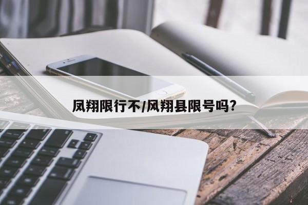 凤翔限行不/风翔县限号吗?