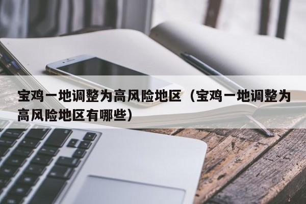 宝鸡一地调整为高风险地区(宝鸡一地调整为高风险地区有哪些)