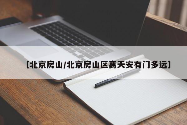 【北京房山/北京房山区离天安有门多远】