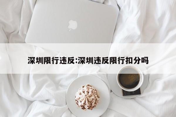 深圳限行违反:深圳违反限行扣分吗
