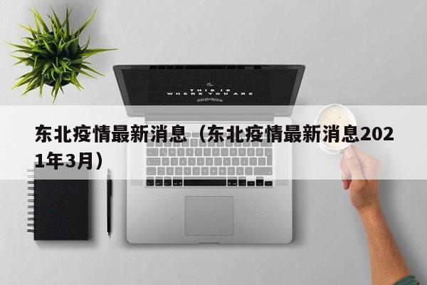 东北疫情最新消息(东北疫情最新消息2021年3月)