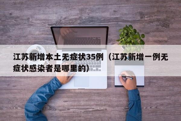 江苏新增本土无症状35例(江苏新增一例无症状感染者是哪里的)