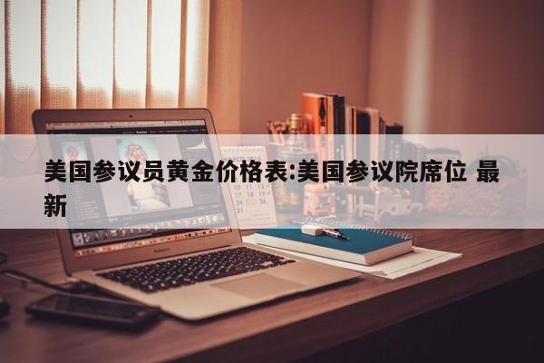 美国参议员黄金价格表:美国参议院席位 最新