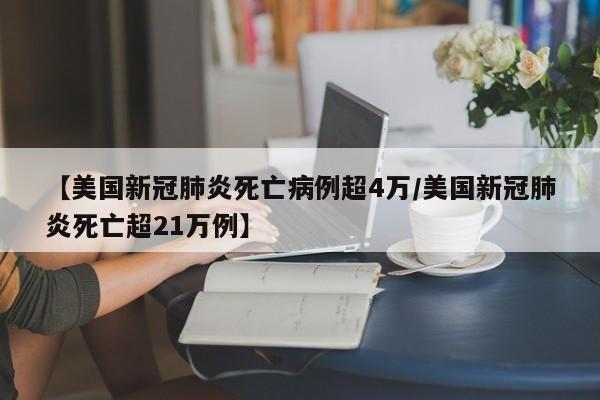 【美国新冠肺炎死亡病例超4万/美国新冠肺炎死亡超21万例】