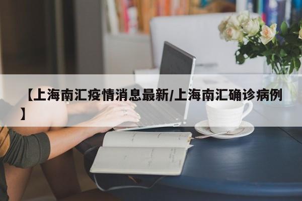 【上海南汇疫情消息最新/上海南汇确诊病例】