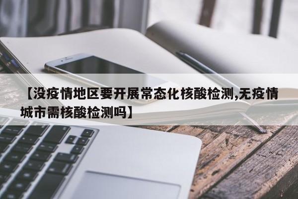 【没疫情地区要开展常态化核酸检测,无疫情城市需核酸检测吗】