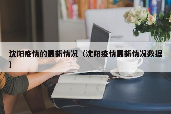 沈阳疫情的最新情况(沈阳疫情最新情况数据)