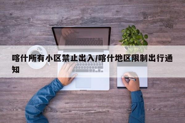 喀什所有小区禁止出入/喀什地区限制出行通知