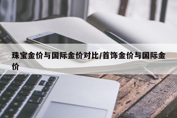 珠宝金价与国际金价对比/首饰金价与国际金价