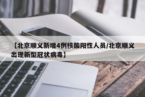 【北京顺义新增4例核酸阳性人员/北京顺义出现新型冠状病毒】