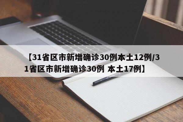 【31省区市新增确诊30例本土12例/31省区市新增确诊30例 本土17例】
