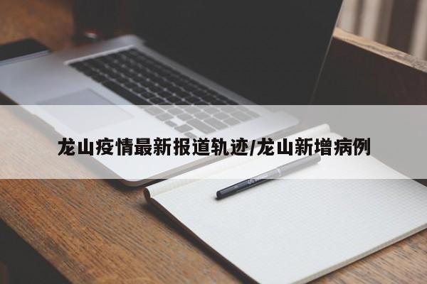 龙山疫情最新报道轨迹/龙山新增病例