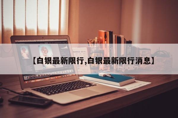【白银最新限行,白银最新限行消息】