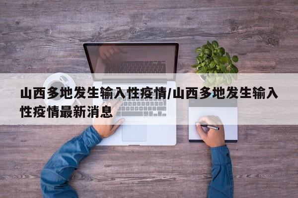 山西多地发生输入性疫情/山西多地发生输入性疫情最新消息