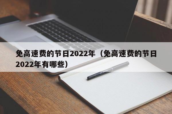 免高速费的节日2022年(免高速费的节日2022年有哪些)