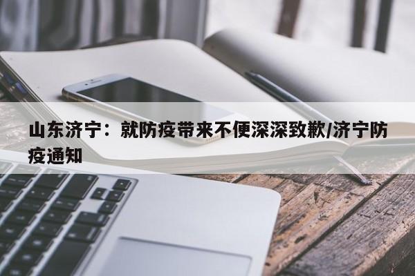 山东济宁:就防疫带来不便深深致歉/济宁防疫通知