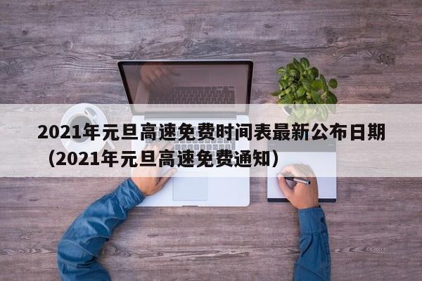 2021年元旦高速免费时间表最新公布日期(2021年元旦高速免费通知)