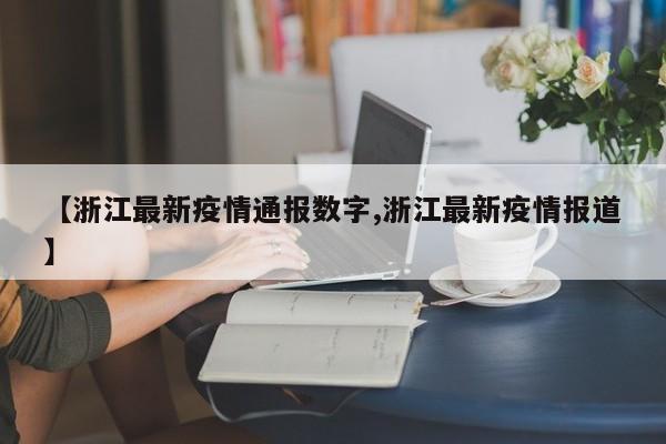 【浙江最新疫情通报数字,浙江最新疫情报道】
