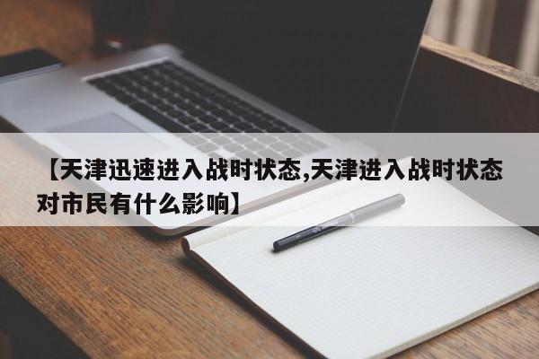 【天津迅速进入战时状态,天津进入战时状态对市民有什么影响】
