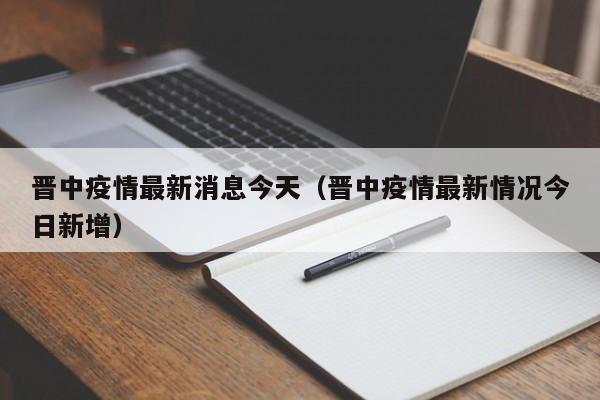 晋中疫情最新消息今天(晋中疫情最新情况今日新增)