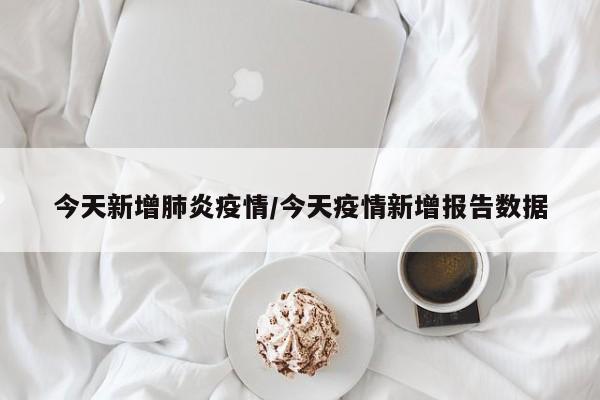 今天新增肺炎疫情/今天疫情新增报告数据