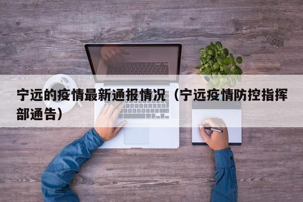 宁远的疫情最新通报情况(宁远疫情防控指挥部通告)