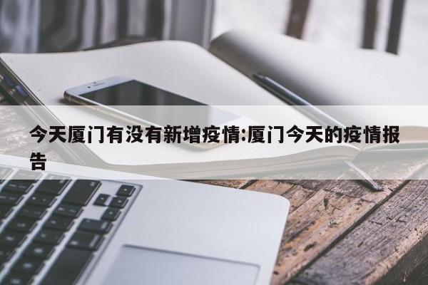 今天厦门有没有新增疫情:厦门今天的疫情报告