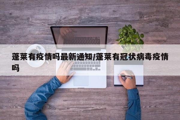 蓬莱有疫情吗最新通知/蓬莱有冠状病毒疫情吗