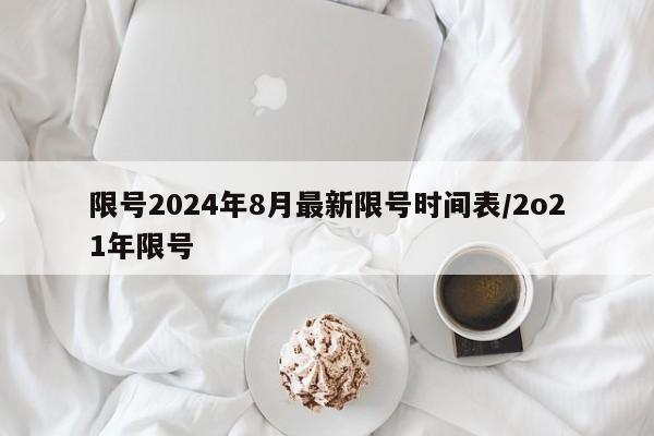 限号2024年8月最新限号时间表/2o21年限号