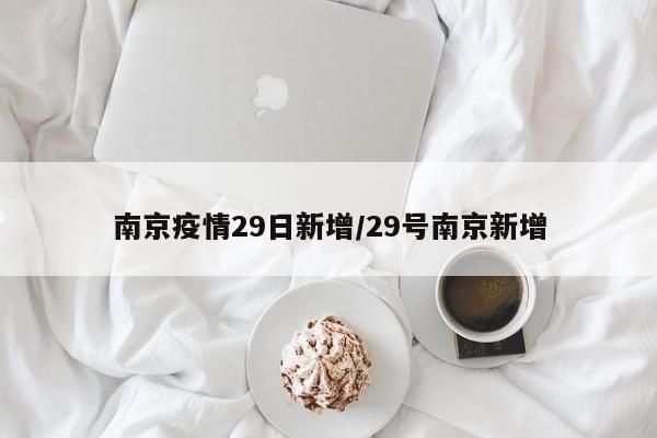 南京疫情29日新增/29号南京新增