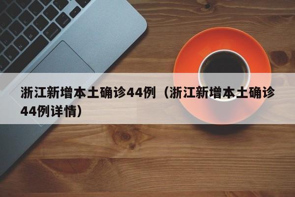浙江新增本土确诊44例(浙江新增本土确诊44例详情)