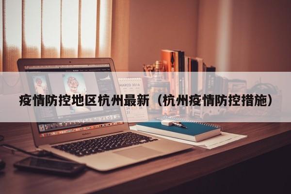 疫情防控地区杭州最新(杭州疫情防控措施)